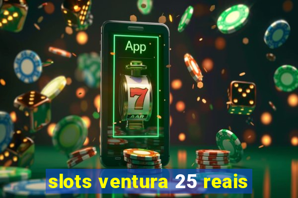 slots ventura 25 reais